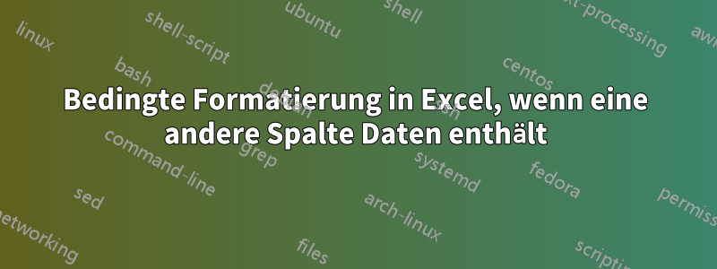 Bedingte Formatierung in Excel, wenn eine andere Spalte Daten enthält