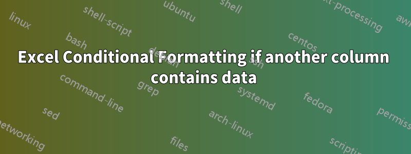 Excel Conditional Formatting if another column contains data