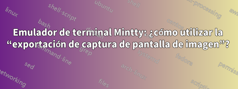 Emulador de terminal Mintty: ¿cómo utilizar la “exportación de captura de pantalla de imagen”?