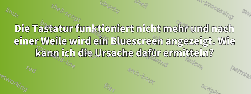 Die Tastatur funktioniert nicht mehr und nach einer Weile wird ein Bluescreen angezeigt. Wie kann ich die Ursache dafür ermitteln?