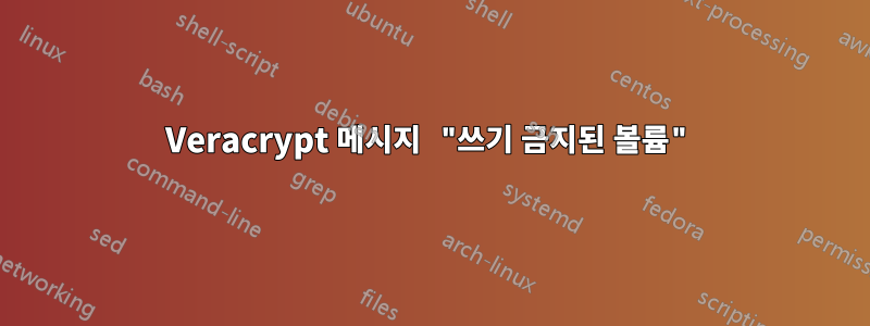 Veracrypt 메시지 "쓰기 금지된 볼륨"