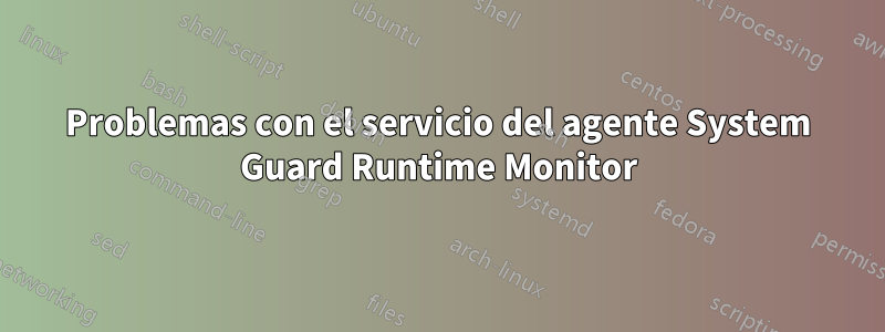 Problemas con el servicio del agente System Guard Runtime Monitor