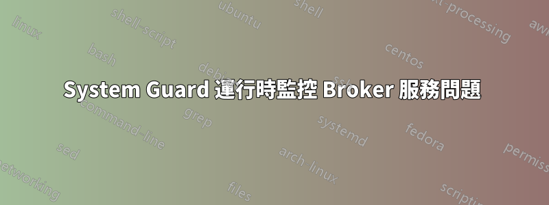 System Guard 運行時監控 Broker 服務問題