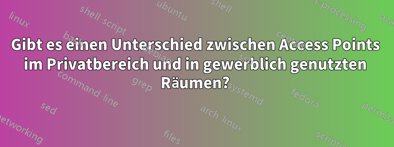 Gibt es einen Unterschied zwischen Access Points im Privatbereich und in gewerblich genutzten Räumen?