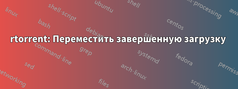 rtorrent: Переместить завершенную загрузку