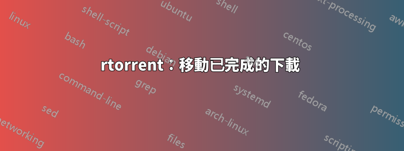 rtorrent：移動已完成的下載