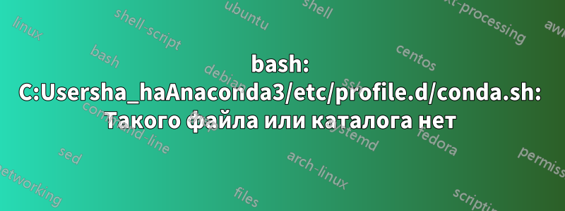 bash: C:Usersha_haAnaconda3/etc/profile.d/conda.sh: Такого файла или каталога нет