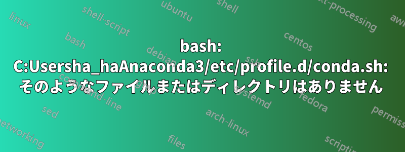 bash: C:Usersha_haAnaconda3/etc/profile.d/conda.sh: そのようなファイルまたはディレクトリはありません