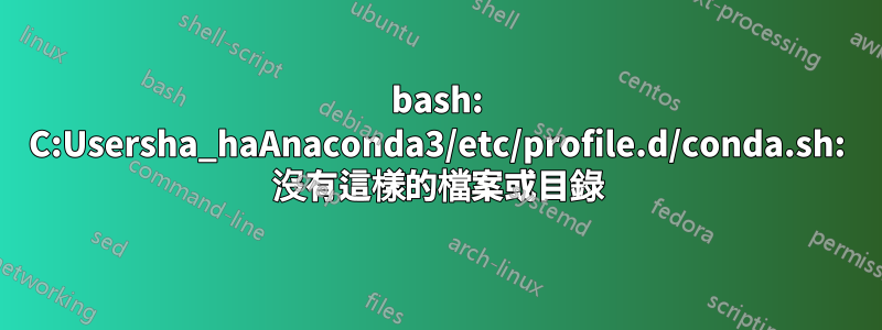 bash: C:Usersha_haAnaconda3/etc/profile.d/conda.sh: 沒有這樣的檔案或目錄