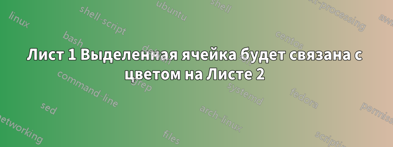 Лист 1 Выделенная ячейка будет связана с цветом на Листе 2