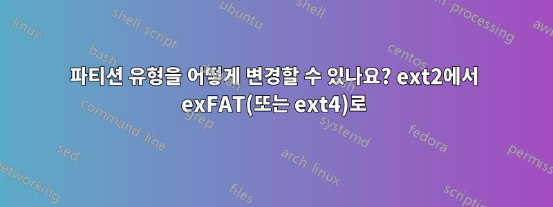 파티션 유형을 어떻게 변경할 수 있나요? ext2에서 exFAT(또는 ext4)로