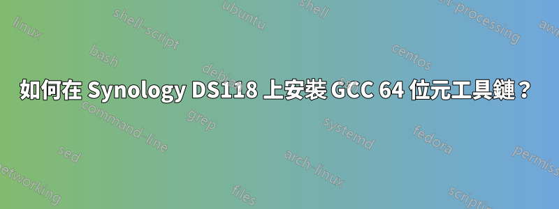 如何在 Synology DS118 上安裝 GCC 64 位元工具鏈？