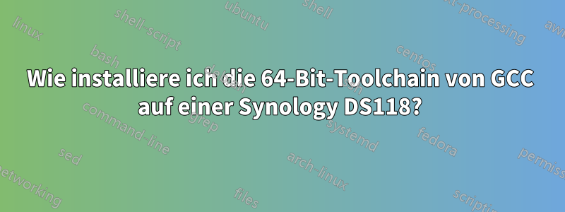 Wie installiere ich die 64-Bit-Toolchain von GCC auf einer Synology DS118?