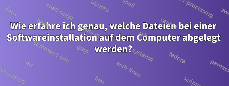 Wie erfahre ich genau, welche Dateien bei einer Softwareinstallation auf dem Computer abgelegt werden?