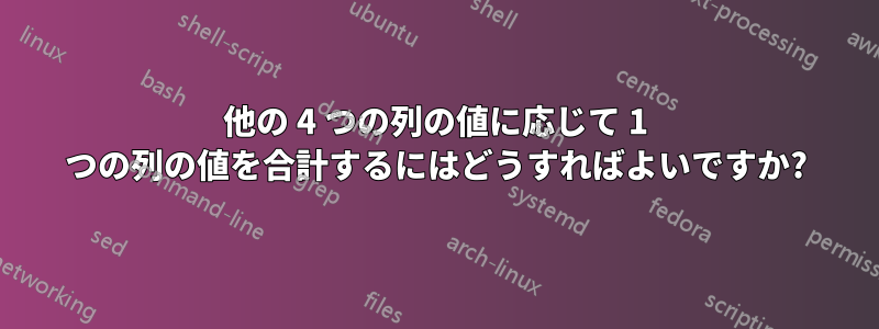 他の 4 つの列の値に応じて 1 つの列の値を合計するにはどうすればよいですか?