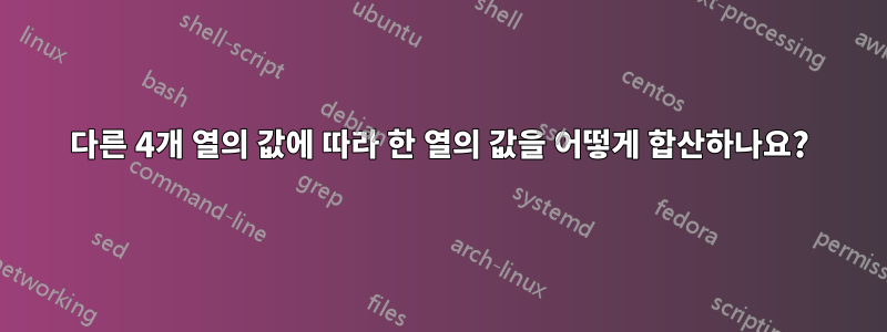 다른 4개 열의 값에 따라 한 열의 값을 어떻게 합산하나요?