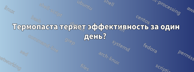 Термопаста теряет эффективность за один день? 