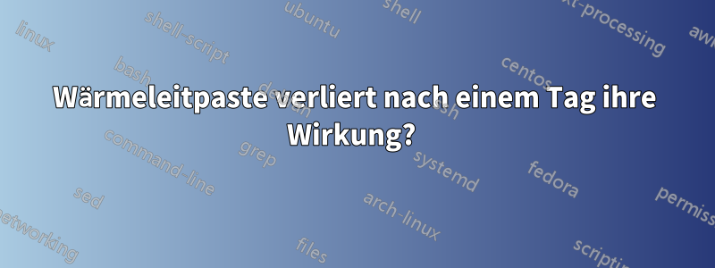 Wärmeleitpaste verliert nach einem Tag ihre Wirkung? 