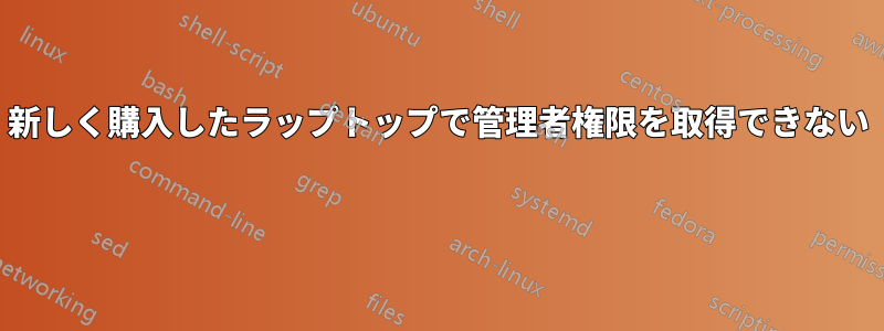 新しく購入したラップトップで管理者権限を取得できない 