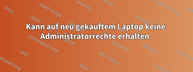 Kann auf neu gekauftem Laptop keine Administratorrechte erhalten 