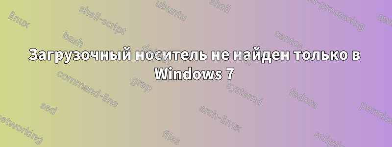 Загрузочный носитель не найден только в Windows 7