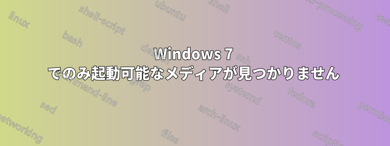 Windows 7 でのみ起動可能なメディアが見つかりません