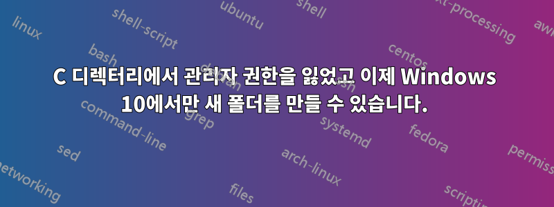 C 디렉터리에서 관리자 권한을 잃었고 이제 Windows 10에서만 새 폴더를 만들 수 있습니다.