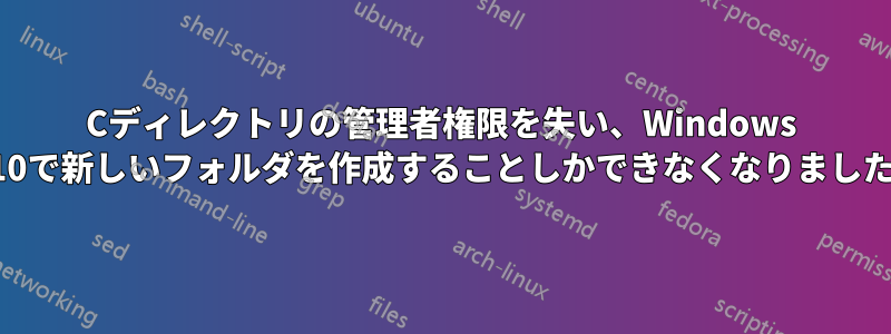 Cディレクトリの管理者権限を失い、Windows 10で新しいフォルダを作成することしかできなくなりました