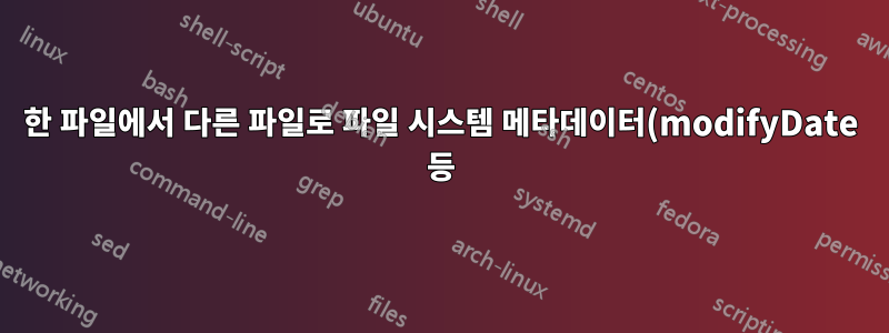 한 파일에서 다른 파일로 파일 시스템 메타데이터(modifyDate 등) 복사