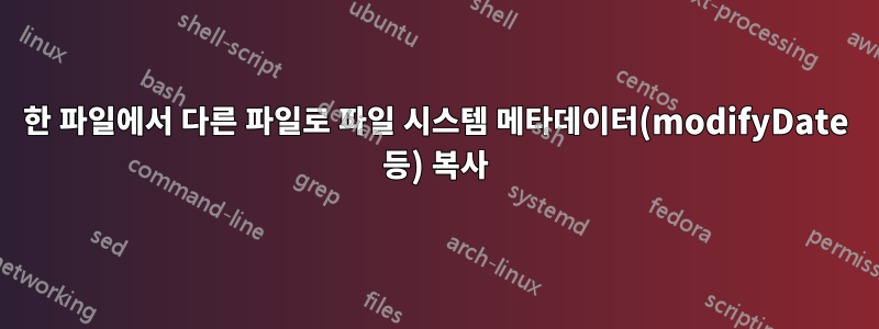 한 파일에서 다른 파일로 파일 시스템 메타데이터(modifyDate 등) 복사