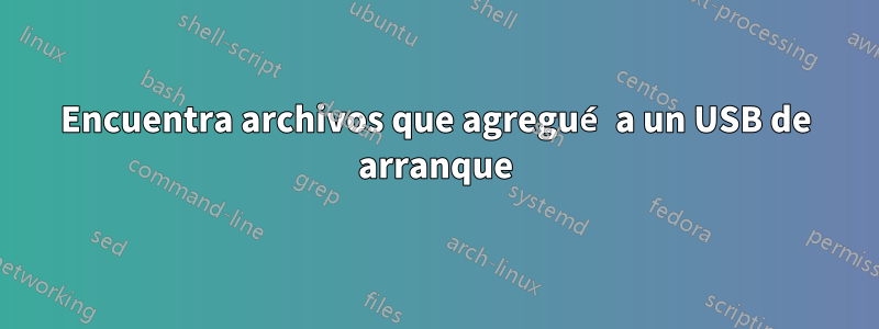 Encuentra archivos que agregué a un USB de arranque