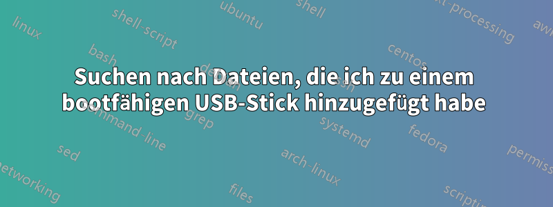 Suchen nach Dateien, die ich zu einem bootfähigen USB-Stick hinzugefügt habe