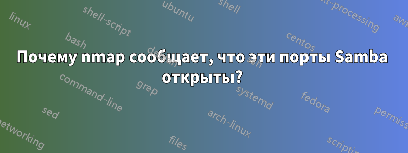 Почему nmap сообщает, что эти порты Samba открыты?