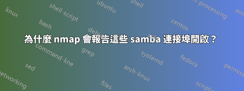 為什麼 nmap 會報告這些 samba 連接埠開啟？