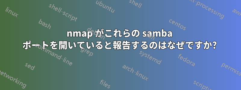 nmap がこれらの samba ポートを開いていると報告するのはなぜですか?