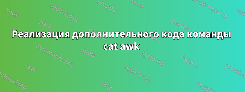 Реализация дополнительного кода команды cat awk