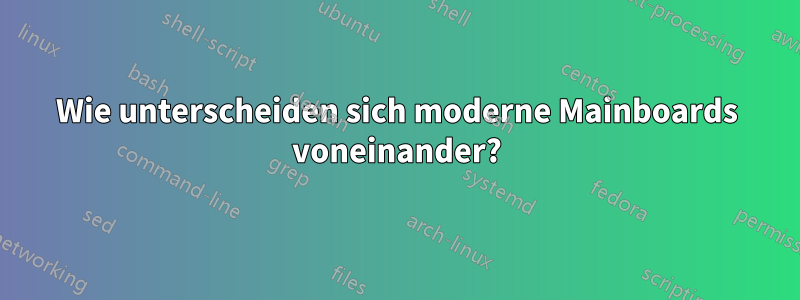 Wie unterscheiden sich moderne Mainboards voneinander?