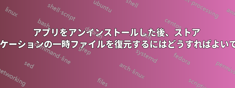 アプリをアンインストールした後、ストア アプリケーションの一時ファイルを復元するにはどうすればよいですか?