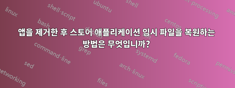 앱을 제거한 후 스토어 애플리케이션 임시 파일을 복원하는 방법은 무엇입니까?