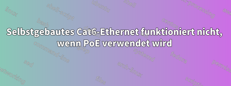 Selbstgebautes Cat6-Ethernet funktioniert nicht, wenn PoE verwendet wird