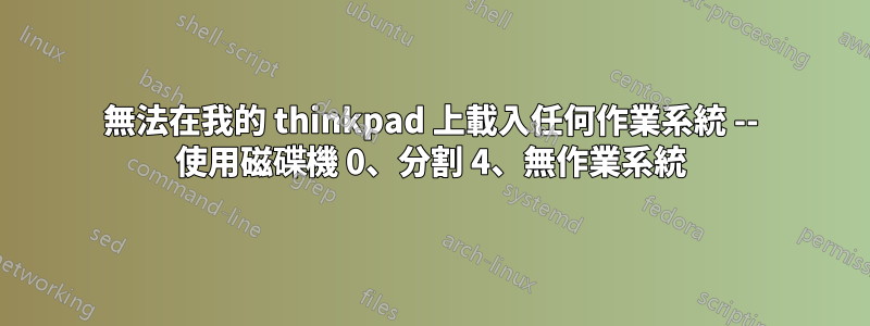 無法在我的 thinkpad 上載入任何作業系統 -- 使用磁碟機 0、分割 4、無作業系統