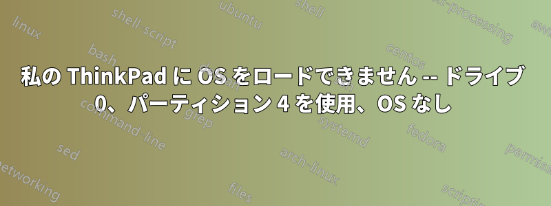 私の ThinkPad に OS をロードできません -- ドライブ 0、パーティション 4 を使用、OS なし