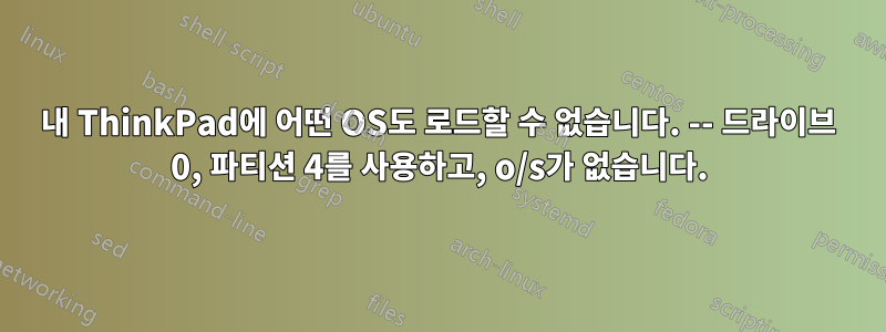 내 ThinkPad에 어떤 OS도 로드할 수 없습니다. -- 드라이브 0, 파티션 4를 사용하고, o/s가 없습니다.