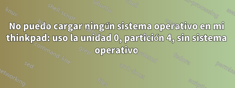 No puedo cargar ningún sistema operativo en mi thinkpad: uso la unidad 0, partición 4, sin sistema operativo