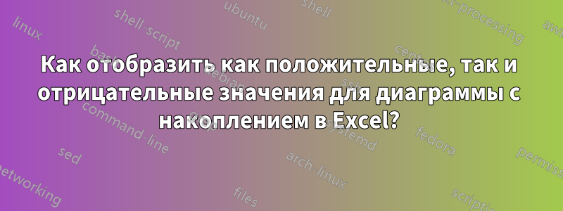 Как отобразить как положительные, так и отрицательные значения для диаграммы с накоплением в Excel?