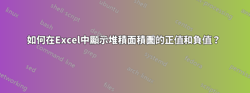 如何在Excel中顯示堆積面積圖的正值和負值？