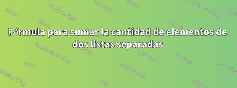 Fórmula para sumar la cantidad de elementos de dos listas separadas