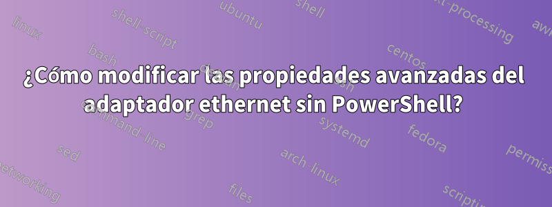 ¿Cómo modificar las propiedades avanzadas del adaptador ethernet sin PowerShell?