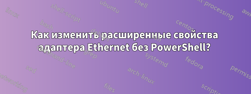 Как изменить расширенные свойства адаптера Ethernet без PowerShell?