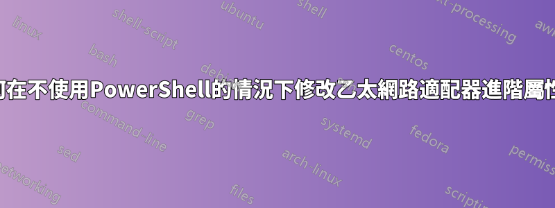 如何在不使用PowerShell的情況下修改乙太網路適配器進階屬性？